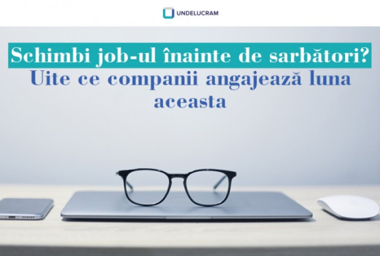 Schimbi job-ul înainte de sărbători? Uite ce companii angajează luna aceasta