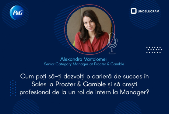 Cum poți să-ți dezvolți o carieră de succes în Sales la Procter & Gamble și să crești profesional de la un rol de intern la Manager?