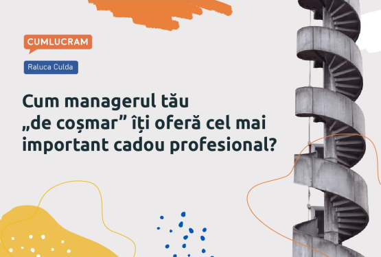 Cum managerul tău „de coșmar” îți oferă cel mai important cadou profesional?