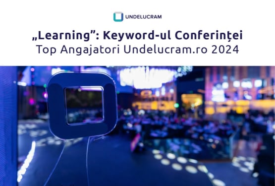 „Learning”: Keyword-ul Conferinței Top Angajatori Undelucram.ro 2024