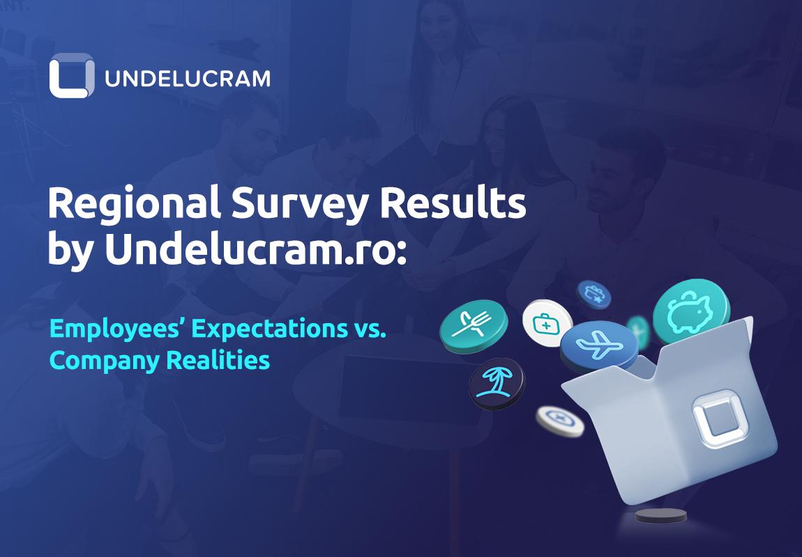 Regional Survey Results by Undelucram.ro: Employees’ Expectations vs. Company Realities Regional Survey Results by Undelucram.ro: Employees’ Expectations vs. Company Realities