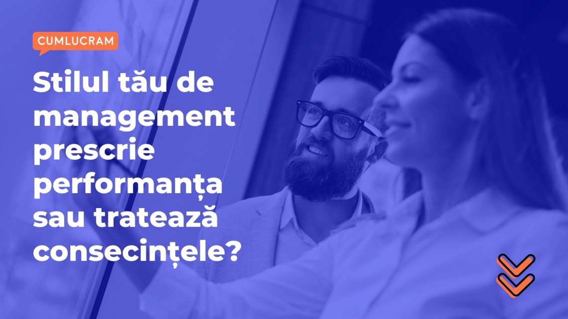 Stilul tău de management prescrie performanța sau tratează consecințele?